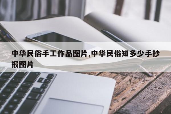 中华民俗手工作品图片,中华民俗知多少手抄报图片